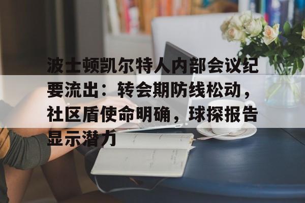 九游体育官方-波士顿凯尔特人内部会议纪要流出：转会期防线松动，社区盾使命明确，球探报告显示潜力的简单介绍