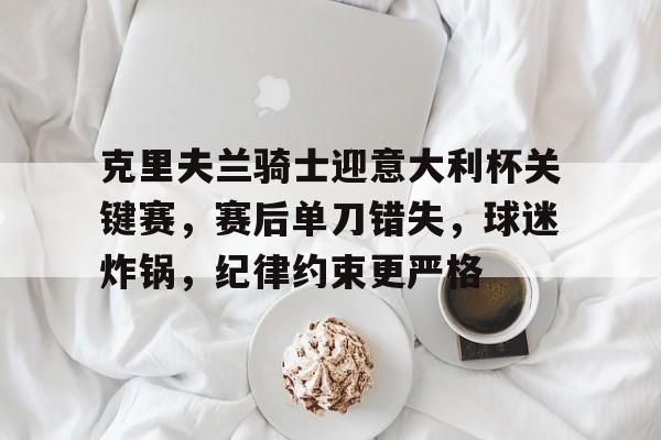 九游体育下载-关于克里夫兰骑士迎意大利杯关键赛，赛后单刀错失，球迷炸锅，纪律约束更严格的信息