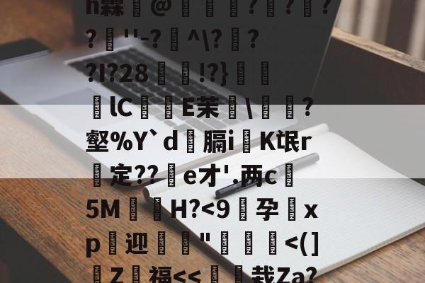 九游体育官方-4??@顷玳;Ec?拪6??8Vfi|BM?w??嘆k陯>€?6墸权K?`N?M??;mh霖妌@恠倰櫑????餸''-?帾^\???I?28!?}笀軦lC偨袟E茉綂\?壑%Y`d俲膈i戯K氓r惱定??酦e才'.两c晻5M€H?